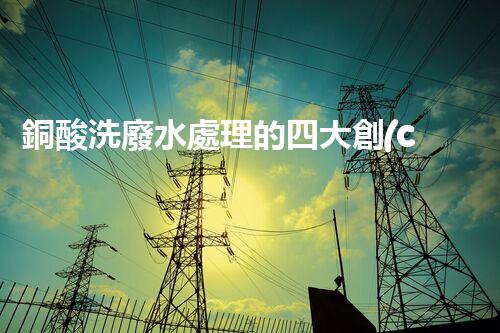 銅酸洗廢水處理的四大創(chuàng)新技術(shù)，揭秘環(huán)保新篇章！